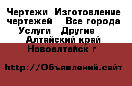 Чертежи. Изготовление чертежей. - Все города Услуги » Другие   . Алтайский край,Новоалтайск г.